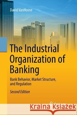The Industrial Organization of Banking: Bank Behavior, Market Structure, and Regulation Vanhoose, David 9783662571927 Springer - książka