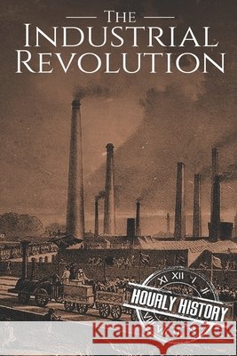 The Industrial Revolution: A History From Beginning to End History, Hourly 9781797454986 Independently Published - książka