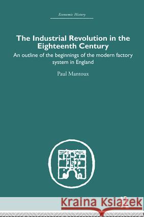 The Industrial Revolution in the Eighteenth Century : An outline of the beginnings of the modern factory system in England Paul Mantoux Mantoux Paul 9780415378390 Routledge - książka