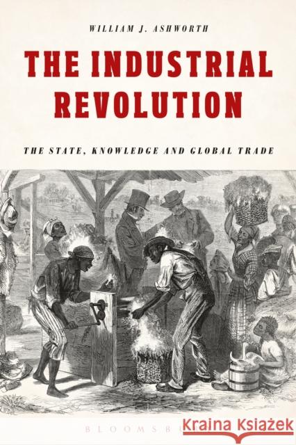 The Industrial Revolution: The State, Knowledge and Global Trade William J. Ashworth (University of Liverpool, UK) 9781474286169 Bloomsbury Publishing PLC - książka