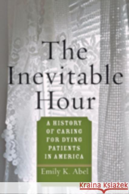 The Inevitable Hour: A History of Caring for Dying Patients in America Abel, Emily K. 9781421409191 John Wiley & Sons - książka