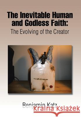 The Inevitable Human and Godless Faith: The Evolving of the Creator Katz, Benjamin 9781503548466 Xlibris Corporation - książka