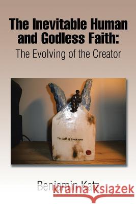 The Inevitable Human and Godless Faith: The Evolving of the Creator Katz, Benjamin 9781503548480 Xlibris Corporation - książka