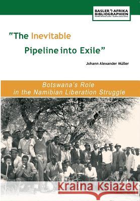 The Inevitable Pipeline Into Exile. Botswana's Role in the Namibian Liberation Struggle Johann Alexander Muller 9783905758290 CENTRAL BOOKS - książka