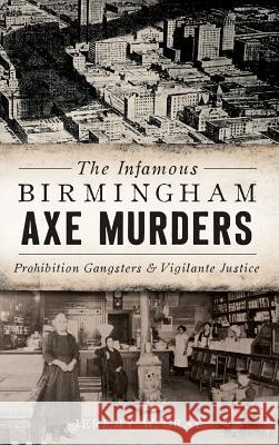 The Infamous Birmingham Axe Murders: Prohibition Gangsters and Vigilante Justice Jeremy W. Gray 9781540228482 History Press Library Editions - książka