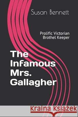 The Infamous Mrs. Gallagher: Prolific Victorian Brothel Keeper Susan Bennett 9798568832478 Independently Published - książka