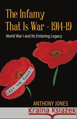 The Infamy That Is War - 1914-19: World War I and Its Enduring Legacy Anthony Jones   9780228848769 Tellwell Talent - książka
