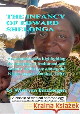 The infancy of Edward Shelonga: An extended case highlighting the interplay of traditional and modern health care among the Nkoya people, Zambia, 1970 Wim Va 9789078382553 Shikanda Press / Papers in Intercultural Phil - książka