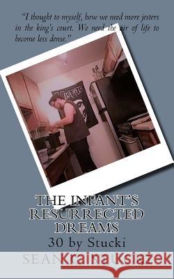 The Infant's Resurrected Dreams: 30 by Stucki Sean C. Stucki 9781729785058 Createspace Independent Publishing Platform - książka