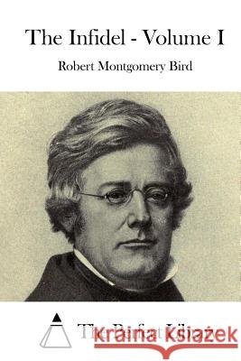 The Infidel - Volume I Robert Montgomery Bird The Perfect Library 9781519614568 Createspace Independent Publishing Platform - książka