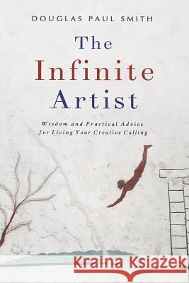 The Infinite Artist: Wisdom and Practical Advice for Living Your Creative Calling Douglas Paul Smith 9781733570817 Divine Creativity Publications - książka