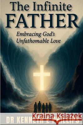 The Infinite FATHER: Embracing God's Unfathomable Love Kenneth E. Phillips 9781257946549 Lulu.com - książka