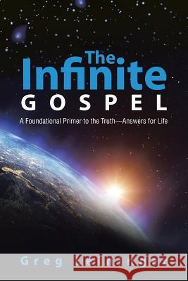 The Infinite Gospel: A Foundational Primer to the Truth-Answers for Life Greg Leininger 9781490899985 WestBow Press - książka