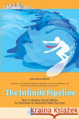 The Infinite Pipeline: How to Master Social Media for Business-to-Business Sales Success: Sales Person Edition Johnson, Robbie 9780988468207 Social Media Performance Group - książka