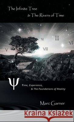 The Infinite Tree & The Rivers of Time: Time, Experience, & The Foundations of Reality Marc Garner 9781919629445 Shadowlands Media - książka