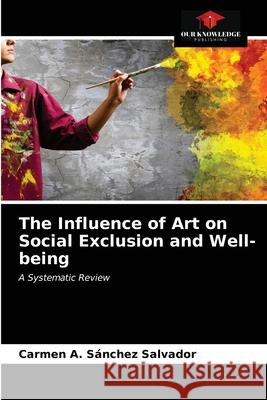 The Influence of Art on Social Exclusion and Well-being Carmen A Sánchez Salvador 9786203670738 Our Knowledge Publishing - książka