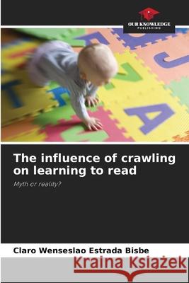 The influence of crawling on learning to read Bisbe, Claro Wenseslao Estrada 9786200685629 Our Knowledge Publishing - książka