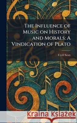 The Influence of Music on History and Morals: A Vindication of Plato Scott, Cyril 9781025324548 Tradd Street Press - książka