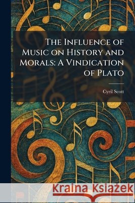 The Influence of Music on History and Morals: A Vindication of Plato Scott, Cyril 9781025329031 Tradd Street Press - książka