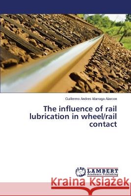 The influence of rail lubrication in wheel/rail contact Idarraga Alarcon Guillermo Andres 9783659803918 LAP Lambert Academic Publishing - książka