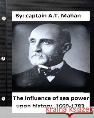 The influence of sea power upon history, 1660-1783. By: captain A.T. Mahan Mahan, A. T. 9781534726048 Createspace Independent Publishing Platform - książka