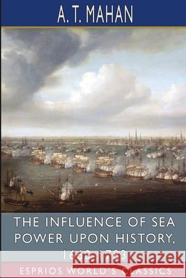 The Influence of Sea Power Upon History, 1660-1783 (Esprios Classics) A. T. Mahan 9781006171987 Blurb - książka