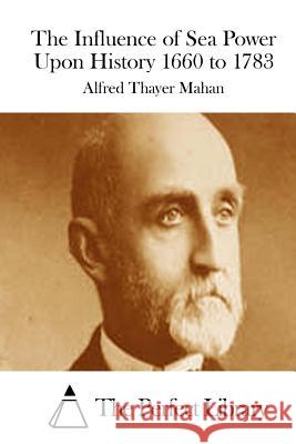 The Influence of Sea Power Upon History 1660 to 1783 Alfred Thayer Mahan The Perfect Library 9781512080247 Createspace - książka