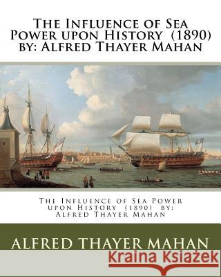 The Influence of Sea Power upon History (1890) by: Alfred Thayer Mahan Mahan, Alfred Thayer 9781978229006 Createspace Independent Publishing Platform - książka