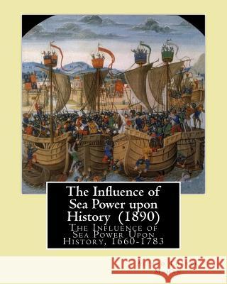 The Influence of Sea Power upon History (1890). By: Alfred Thayer Mahan: The Influence of Sea Power Upon History, 1660-1783 is an influential treatise Mahan, Alfred Thayer 9781544662732 Createspace Independent Publishing Platform - książka