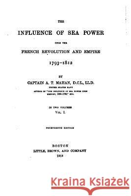 The Influence of Sea Power Upon the French Revolution and Empire, 1793-1812 A. T. Mahan 9781530586684 Createspace Independent Publishing Platform - książka