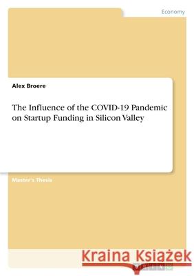 The Influence of the COVID-19 Pandemic on Startup Funding in Silicon Valley Alex Broere 9783346531995 Grin Verlag - książka