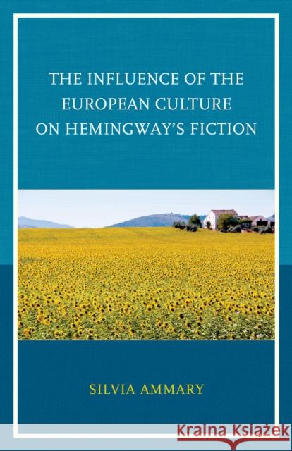 The Influence of the European Culture on Hemingway's Fiction Silvia Ammary 9780739187593 Lexington Books - książka