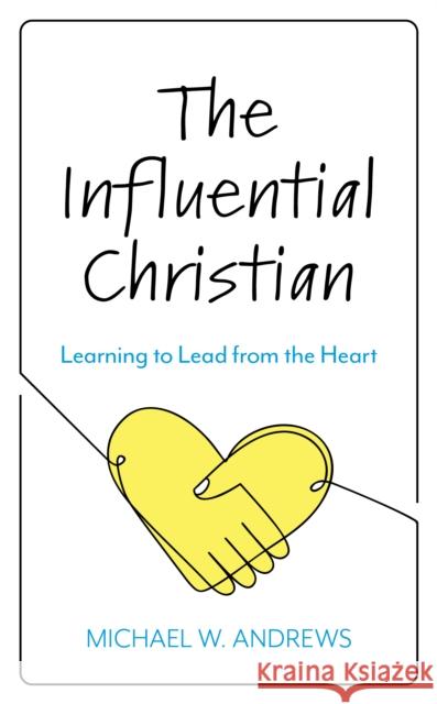 The Influential Christian: Learning to Lead from the Heart Michael W. Andrews 9781538151723 Rowman & Littlefield Publishers - książka