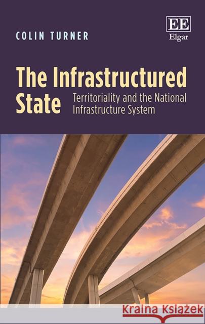 The Infrastructured State: Territoriality and the National Infrastructure System Colin Turner   9781788970303 Edward Elgar Publishing Ltd - książka