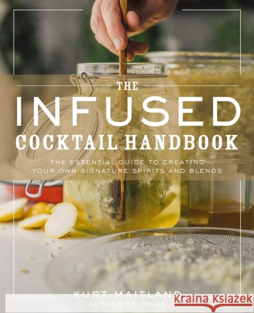 The Infused Cocktail Handbook: The Essential Guide to Creating Your Own Signature Spirits, Blends, and Infusions Maitland, Kurt 9781604339796 Cider Mill Press - książka