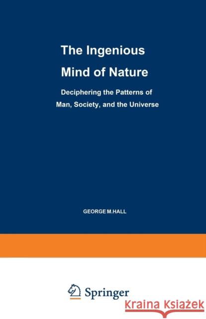 The Ingenious Mind of Nature: Deciphering the Patterns of Man, Society, and the Universe Hall, George M. 9780306455711 Springer - książka