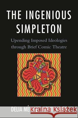 The Ingenious Simpleton: Upending Imposed Ideologies through Brief Comic Theatre Montesinos, Delia Méndez 9780761862789 University Press of America - książka