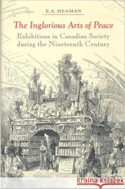 The Inglorious Arts of Peace: Exhibitions in Canadian Society During the Nineteenth Century Heaman, Elsbeth 9780802042729 University of Toronto Press - książka