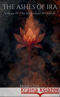 The Inheritance We Buried: Volume Four of The Ashes of Ira Mehdi Chith 9781764177368 Noor Al-Ghaib Editions - książka