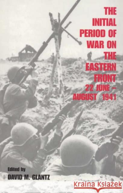The Initial Period of War on the Eastern Front, 22 June - August 1941 : Proceedings Fo the Fourth Art of War Symposium, Garmisch, October, 1987 David M. Glantz 9780714633756 Frank Cass Publishers - książka