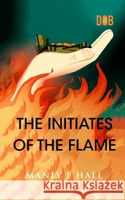 The Initiates of the Flame Manly P Hall   9789357990257 Delhi Open Books - książka