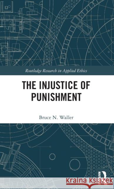 The Injustice of Punishment Waller, Bruce N. (Youngstown State University, USA) 9781138506398 Routledge Research in Applied Ethics - książka