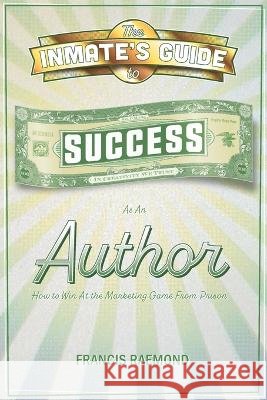 The Inmate\'s Guide to Success as an Author: How to Win at the Marketing Game From Prison Francis Raemond 9781637513620 Cadmus Publishing - książka