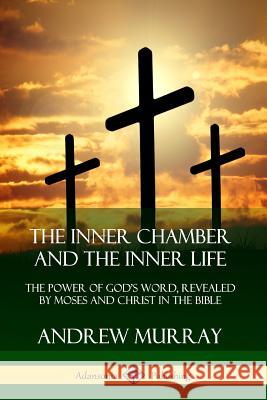 The Inner Chamber and the Inner Life: The Power of Gods Word, Revealed by Moses and Christ in the Bible Andrew Murray 9780359747016 Lulu.com - książka