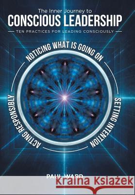 The Inner Journey to Conscious Leadership: Ten Practices for Leading Consciously Paul Ward 9781504399852 Balboa Press - książka