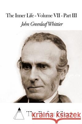 The Inner Life - Volume VII - Part III John Greenleaf Whittier The Perfect Library 9781507811443 Createspace - książka