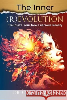 The Inner (R)Evolution: Trailblaze Your New Luscious Reality Dr Cynthia Miller   9780988776364 Gold Dot Publishing - książka