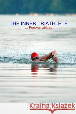 THE INNER TRIATHLETE ... Forever Ablaze Stephen Brown 9780557017607 Lulu.com - książka