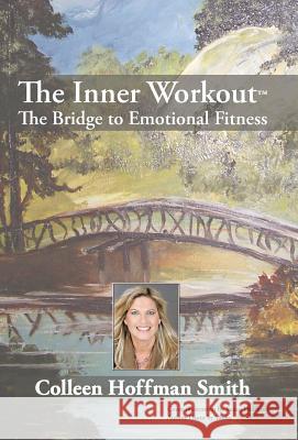 The Inner Workout(TM): The Bridge to Emotional Fitness Smith, Colleen Hoffman 9781440160899 iUniverse.com - książka