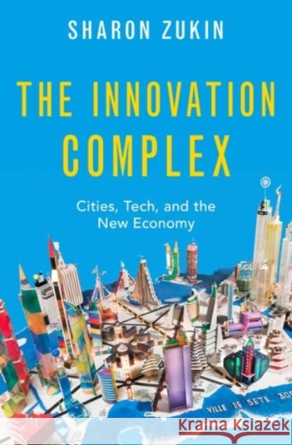 The Innovation Complex: Cities, Tech, and the New Economy Sharon Zukin 9780190083830 Oxford University Press, USA - książka